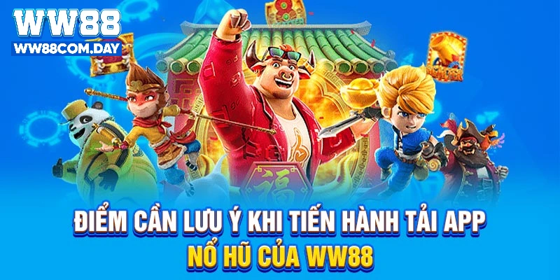 Điểm cần lưu ý khi tiến hành tải app nổ hũ của WW88