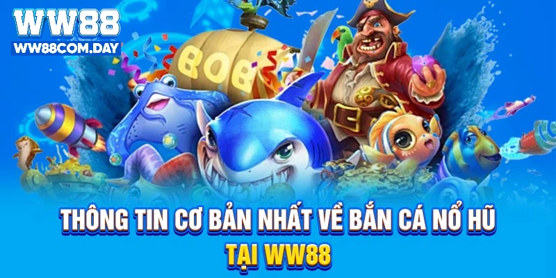 Thông tin cơ bản nhất về Bắn Cá Nổ Hũ tại WW88