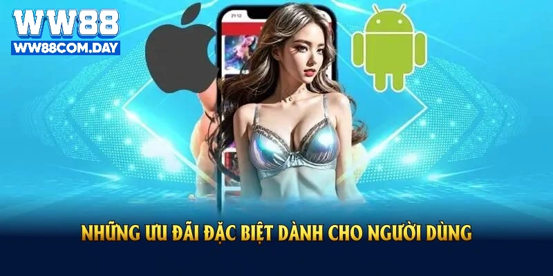 Những ưu đãi đặc biệt dành cho người dùng mới tải app ww88