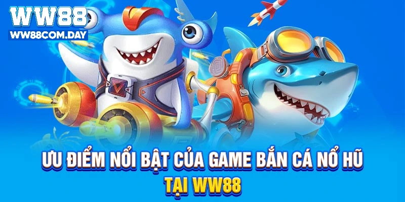 Ưu điểm nổi bật của game Bắn Cá Nổ Hũ tại WW88